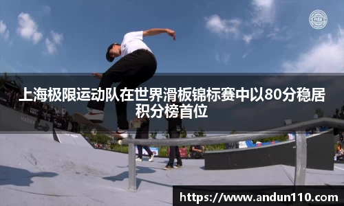 上海极限运动队在世界滑板锦标赛中以80分稳居积分榜首位