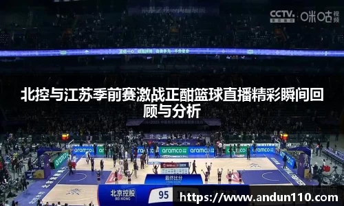 北控与江苏季前赛激战正酣篮球直播精彩瞬间回顾与分析